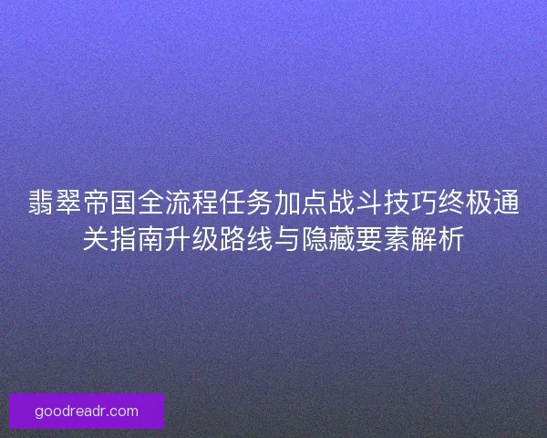 翡翠帝国全流程任务加点战斗技巧终极通关指南升级路线与隐藏要素解析