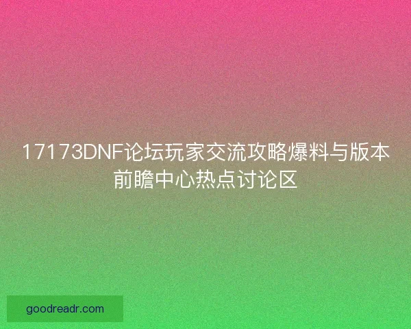 17173DNF论坛玩家交流攻略爆料与版本前瞻中心热点讨论区