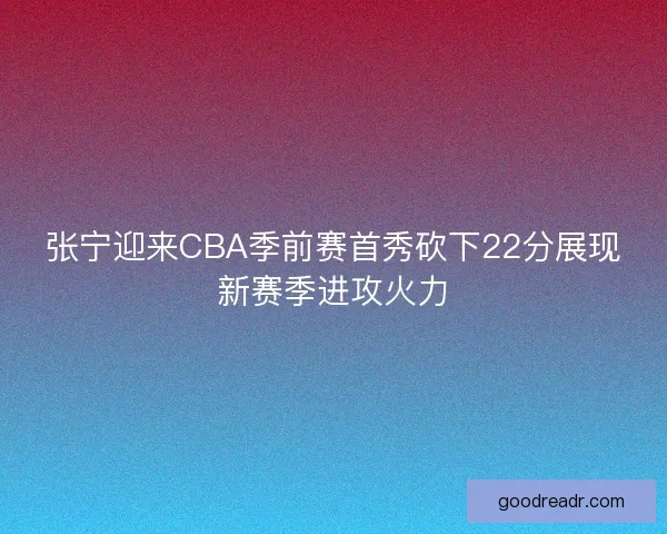 张宁迎来CBA季前赛首秀砍下22分展现新赛季进攻火力
