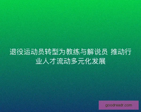 退役运动员转型为教练与解说员 推动行业人才流动多元化发展
