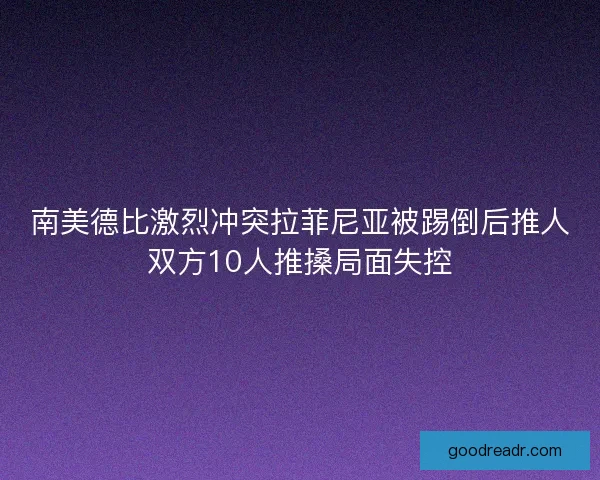 南美德比激烈冲突拉菲尼亚被踢倒后推人双方10人推搡局面失控